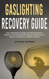 Icon image Gaslighting Recovery Guide: How to Recognize the Signs and Stop Manipulative Behavior in an Emotionally Abusive Relationship with a Spouse, Friend, Boss, Co-Worker, or Parent