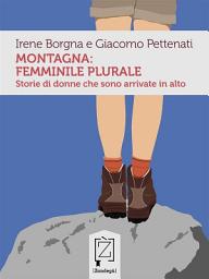 Icon image Montagna: femminile plurale: Storie di donne che sono arrivate in alto