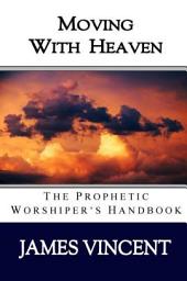 Icon image Moving With Heaven: The Prophetic Worshiper's Handbook