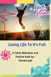 Icon image Living Life To Its Full: The most positive and life motivation book