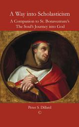 Icon image A Way into Scholasticism: A Companion to St. Bonaventure's 'The Soul's Journey into God'