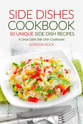 Icon image Side Dishes Cookbook - 50 Unique Side Dish Recipes: A Great Little Side Dish Cookbook!