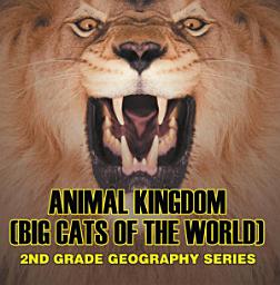 Icon image Animal Kingdom (Big Cats of the World) : 2nd Grade Geography Series: Animal Encyclopedia for Kids