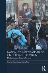 Icon image Nation, Ethnicity and Race on Russian Television: Mediating Post-Soviet Difference