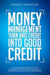 Icon image Money Management Turn Bad Credit Into Good Credit: A Simple Beginners Guide On The Best Strategies To Be Debt Free, Save Money, Personal Finance And Financial Independence