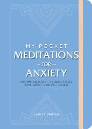 Icon image My Pocket Meditations for Anxiety: Anytime Exercises to Reduce Stress, Ease Worry, and Invite Calm