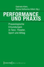 Icon image Performance und Praxis: Praxeologische Erkundungen in Tanz, Theater, Sport und Alltag