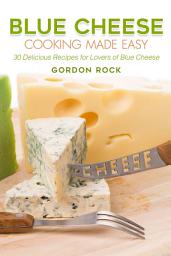 Icon image Blue Cheese Cooking Made Easy: 30 Delicious Recipes for Lovers of Blue Cheese