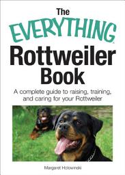 Icon image The Everything Rottweiler Book: A Complete Guide to Raising, Training, and Caring for Your Rottweiler