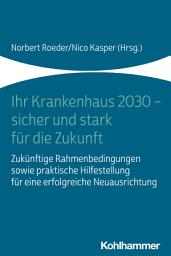 Icon image Ihr Krankenhaus 2030 - sicher und stark für die Zukunft: Zukünftige Rahmenbedingungen sowie praktische Hilfestellung für eine erfolgreiche Neuausrichtung