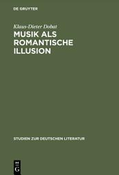 Icon image Musik als romantische Illusion: Eine Untersuchung zur Bedeutung der Musikvorstellung E.T.A. Hoffmanns für sein literarisches Werk