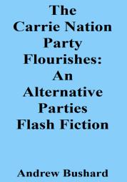 Icon image The Carrie Nation Party Flourishes: An Alternative Parties Flash Fiction (Epub)