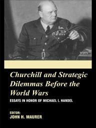 Icon image Churchill and the Strategic Dilemmas before the World Wars: Essays in Honor of Michael I. Handel