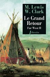 Icon image Le Grand Retour: Far West tome 2 : Journal de la première traversée du continent nord-américain 1804-1806