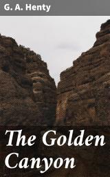 Icon image The Golden Canyon: Journey to the Golden Canyon: A Tale of Adventure and Fortune in the American West