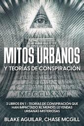 Icon image Mitos Urbanos y Teorías de Conspiración: 2 Libros en 1 - Teorías de Conspiración que han Impactado al Mundo, Leyendas Urbanas Misteriosas