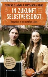 Icon image In Zukunft selbstversorgt: Wegweiser in ein autarkes Leben. Mit einem Beitrag von Wolf-Dieter und Christine Storl