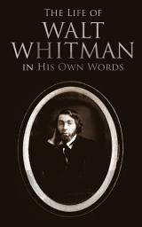 Icon image The Life of Walt Whitman in His Own Words: Memoirs & Letters of Walt Whitman