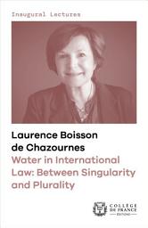 Icon image Water in International Law: Between Singularity and Plurality: Inaugural lecture delivered at the Collège de France on Thursday 12 January 2023