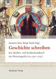 Icon image Geschichte schreiben: Ein Quellen- und Studienhandbuch zur Historiografie (ca. 1350-1750)