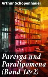 Icon image Parerga und Paralipomena (Band 1&2): Kleine Philosophische Schriften: Zweite und beträchtlich vermehrte Auflage, aus dem handschriftlichen Nachlasse des Verfassers