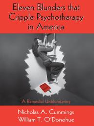 Icon image Eleven Blunders that Cripple Psychotherapy in America: A Remedial Unblundering