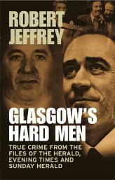 Icon image Glasgow's Hard Men: True Crime from the Files of the Herald, Evening Times and Sunday Herald