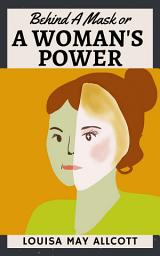 Icon image Behind A Mask or, a Woman's Power: Popular Books by Louisa May Alcott : All times Bestseller Demanding Books