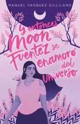 Icon image Y entonces Moon Fuentez se enamoró del universo