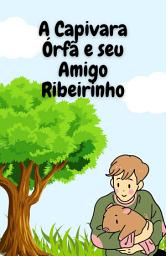 Icon image A Capivara Órfã e seu Amigo Ribeirinho: Uma Encantadora História Que Narra a Jornada Emocionante de Carmem