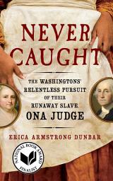 Icon image Never Caught: The Washingtons' Relentless Pursuit of Their Runaway Slave, Ona Judge