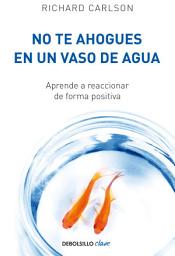 Icon image No te ahogues en un vaso de agua: Aprende a reaccionar de forma positiva