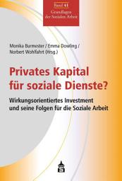 Icon image Privates Kapital für soziale Dienste?: Wirkungsorientiertes Investment und seine Folgen für die Soziale Arbeit