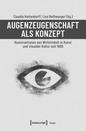 Icon image Augenzeugenschaft als Konzept: Konstruktionen von Wirklichkeit in Kunst und visueller Kultur seit 1800