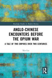 Icon image Anglo-Chinese Encounters Before the Opium War: A Tale of Two Empires Over Two Centuries