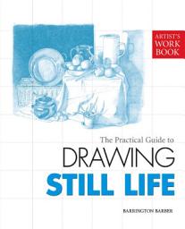 Icon image The Practical Guide to Drawing Still Life: [Artist's Workbook]