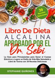 Icon image Libro De Dieta Alcalina Aprobado Por El Dr. Sebi: La Guía para Principiantes para Sanar el Cuerpo Eléctrico y Lograr un Estilo de Vida Más Saludable y Libre de Toxina con 39 Recetas Deliciosas