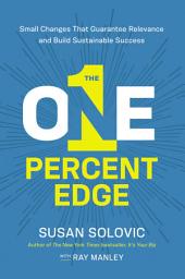 Icon image The One-Percent Edge: Small Changes That Guarantee Relevance and Build Sustainable Success