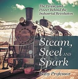 Icon image Steam, Steel and Spark: The People and Power Behind the Industrial Revolution