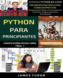 Icon image Python para principiantes: Aprenda Python en 5 días con orientación paso a paso y ejercicios prácticos