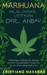 Icon image MARIHUANA PRAKTISCHER LEITFADEN DER ANBAU: Vollständiger Leitfaden für Anfänger zum DIY-Cannabisanbau. Produzieren Sie eine Sichere und Gesunde Ernte