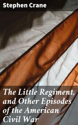 Icon image The Little Regiment, and Other Episodes of the American Civil War: Portraits of War: Realistic Stories from the American Civil War