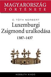 Icon image Luxemburgi Zsigmond uralkodása: 1387-1437