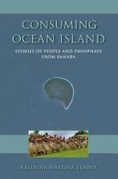 Icon image Consuming Ocean Island: Stories of People and Phosphate from Banaba