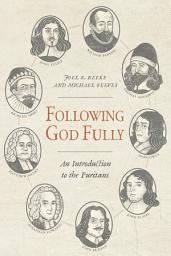 Icon image Following God Fully: An Introduction to the Puritans