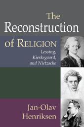 Icon image The Reconstruction of Religion: Lessing, Kierkegaard, and Nietzsche