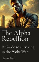 Icon image The Alpha Rebellion: A guide to surviving in the Woke War