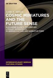 Icon image Cosmic Miniatures and the Future Sense: Alexander Kluge's 21st-Century Literary Experiments in German Culture and Narrative Form