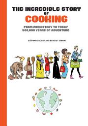 Icon image The Incredible Story of Cooking: From Prehistory to Today, 500,000 Years of Adventure