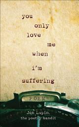 Icon image You Only Love Me When I'm Suffering: Poems